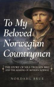 To My Beloved Norwegian Countrymen: The Story of Nils Trulsen Bru and the Making of Modern Norway