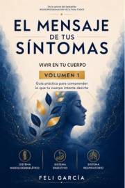 El mensaje de tus síntomas: Volumen I - Vivir en tu cuerpo. Guía práctica para comprender lo que tu cuerpo intenta decirte. (