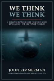 We Think We Think: A Submarine Captain's Guide to How Our Minds Get Hijacked - and How to Take Them Back