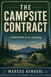The Campsite Contract: A Field Guide to Car Camping for People Who Want a Reliable First Night Out, Not Gear Rabbit Holes (Ho
