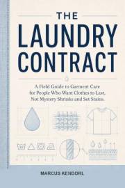 The Laundry Contract: A Field Guide to Garment Care for People Who Want Clothes to Last, Not Mystery Shrinks and Set Stains (