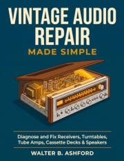Vintage Audio Repair Made Simple: A Practical, Symptom-First Guide to Diagnosing and Fixing Receivers, Turntables, Tube Amps,
