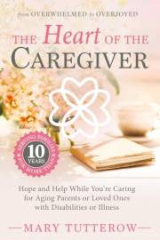 The Heart of the Caregiver: Hope and Help While You’re Caring for Aging Parents or Loved Ones with Disabilities or Illness (C