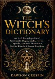 The Witch’s Dictionary : An A–Z Encyclopedia of Witchcraft, Magic, Spells, Herbs, Crystals, Symbols, Divination, Spirits, Rit