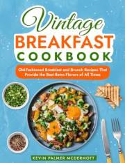 Vintage Breakfast Cookbook: Old-Fashioned Breakfast and Brunch Recipes That Provide the Best Retro Flavors of All Times (Vint