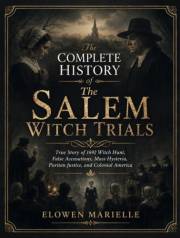 The Complete History of the Salem Witch Trials: True Story of 1692 Witch Hunt, False Accusations, Mass Hysteria, Puritan Just