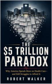 THE $5 TRILLION PARADOX: Why America Spends More on Health Care—and Still Struggles to Afford It (The American Paradox Series