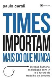 Times importam mais do que nunca: Direção humana, aceleração com IA e o futuro do trabalho de produto (Portuguese Edition)