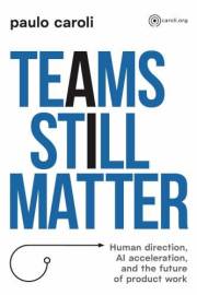 Teams Still Matter: Human Direction, AI Acceleration, and the Future of Product Work