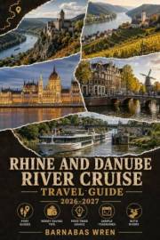 Rhine and Danube River Cruise Travel Guide 2026-2027: A Port-by-Port Companion for First-Time Cruisers, with Insider Tips, Mo
