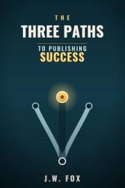 The Three Paths to Publishing Success: How to Choose the Right Publishing Path, Build Author Income, and Avoid the Mistakes t