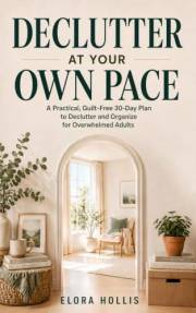 Declutter at Your Own Pace: A Practical, Guilt-Free 30-Day Plan to Declutter and Organize for Overwhelmed Adults