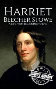 Harriet Beecher Stowe: A Life from Beginning to End (Biographies of Women in History)