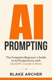 AI PROMPTING: The Complete Beginners Guide to AI Productivity with ChatGPT, Claude & More