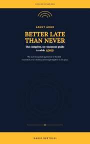 Better Late Than Never: The Complete, No-Nonsense Guide to Adult ADHD