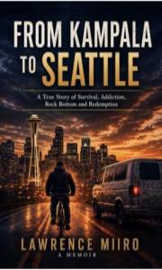 From Kampala to Seattle: A true story of survival, addiction ,rock bottom and Redemption