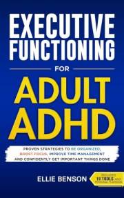 Executive Functioning for Adult ADHD: Proven Strategies to Be Organized, Boost Focus, Improve Time Management and Confidently