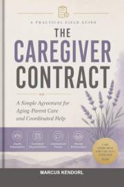 The Caregiver Contract: A Field Guide to Aging-Parent Care for People Who Want Coordinated Help, Not Sibling Text Spirals (Ho