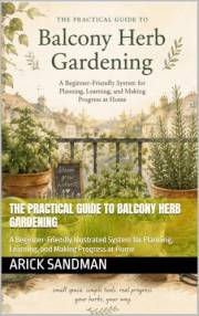 The Practical Guide to Balcony Herb Gardening: A Beginner-Friendly Illustrated System for Planning, Learning, and Making Prog