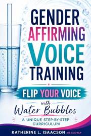 GENDER AFFIRMING VOICE TRAINING: Flip Your Voice with Water Bubbles: A Unique Step-by-Step Curriculum