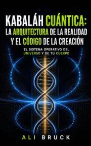 KABALÁH CUÁNTICA: LA ARQUITECTURA DE LA REALIDAD Y EL CÓDIGO DE LA CREACIÓN: El sistema operativo del Universo y del cuerpo (
