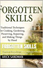 Forgotten Skills: Traditional Techniques for Cooking, Gardening, Preserving, Repairing, and Making Things by Hand