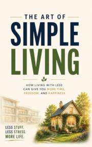 The Art of Simple Living: How Living with Less Can Give You More Time, Freedom, and Happiness