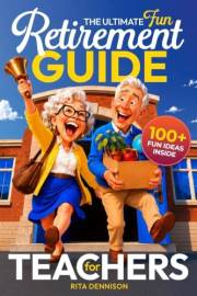 The Ultimate Fun Retirement Guide for Teachers: A Practical and Funny Gift for Retiring Teachers Ready for Freedom, Purpose,