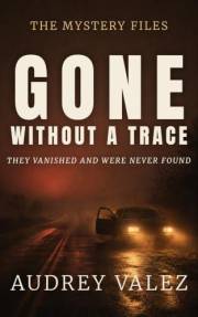 Gone Without A Trace: They Vanished and Were Never Found (The Mystery Files)