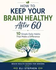 How to Keep Your Brain Healthy After 60: 10 Simple Daily Habits That Make a Difference | BRAIN HEALTH GUIDES FOR SENIORS BOOK
