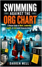 Swimming Against The Org Chart: A Human Guide to Work, Leadership, Layoffs, & Life Inside Corporate America