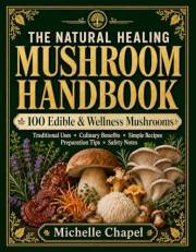 The Natural Healing Mushroom Handbook: 100 Edible & Functional Mushrooms for Natural Wellness — Traditional Remedies, Self-He