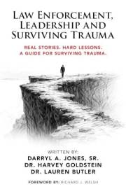 Law Enforcement, Leadership and Surviving Trauma: Real Stories. Hard Lessons. A Guide for Surviving Trauma.