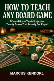 How to Teach Any Board Game: Fifteen-Minute Teach Scripts for Twenty Games That Actually Get Played