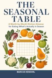 The Seasonal Table: A Month-by-Month Kitchen Almanac for Eating What's Actually in Season