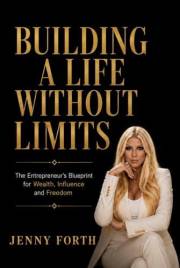 Building A Life Without Limits: The Entrepreneur's Blueprint for Wealth, Influence and Freedom