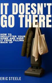 It Doesn't Go There: How to Declutter Your Home and Keep It From Filling Back Up