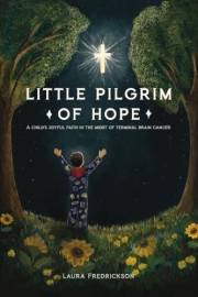 Little Pilgrim of Hope: A Child’s Joyful Faith in the Midst of Terminal Brain Cancer
