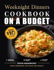 Weeknight Dinners on a Budget Cookbook: Easy Weeknight Recipes Under $10 a Day (Cheap & Easy Recipes for Beginners)