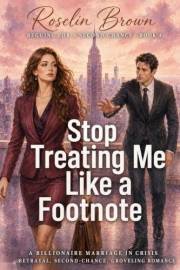 Stop Treating Me Like a Footnote: A Billionaire Marriage in Crisis: A Betrayal, Second-Chance, Groveling Romance (Begging for