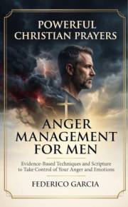 Powerful Christian Prayers: Anger Management for Men: Evidence-Based Techniques and Scripture to Take Control of Your Anger a