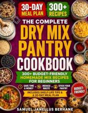 The Complete Dry Mix Pantry Cookbook: 300+ Budget-Friendly Homemade Mix Recipes for Beginners to Save Time and Money, Reduce