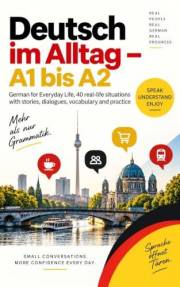 Deutsch im Alltag - A1 bis A2: German for Everyday Life: 40 Real-Life Situations with Stories, Dialogues, Vocabulary and Prac