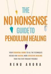 The NO NONSENSE Guide to Pendulum Healing: Your essential guide to all the techniques needed for faster, more effective heali