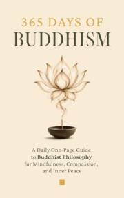 365 Days of Buddhism: A Daily One-Page Guide to Buddhist Philosophy for Mindfulness, Compassion, and Inner Peace (The Everyda