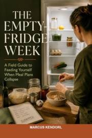 The Empty-Fridge Week: A Field Guide to Feeding Yourself When Meal Plans Collapse