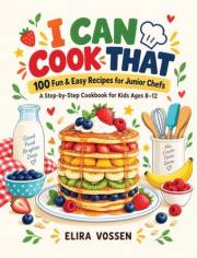 I Can Cook That!: 100 Fun & Easy Recipes for Junior Chefs - A Step-by-Step Cookbook for Kids Ages 8–12