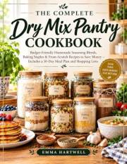 The Complete Dry Mix Pantry Cookbook: Budget-Friendly Homemade Seasoning Blends, Baking Staples & From-Scratch Recipes to Sav