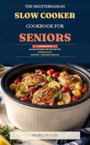 The Mediterranean Slow Cooker Cookbook for Seniors: 85 Easy Recipes for One or Two, with Simple Prep and a 4-Week Low-Waste M