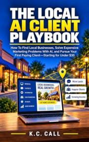 The Local AI Client Playbook: How to Find Local Businesses, Solve Expensive Marketing Problems With AI, and Pursue Your First